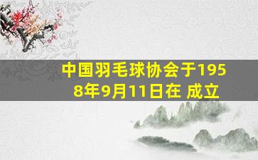 中国羽毛球协会于1958年9月11日在 成立